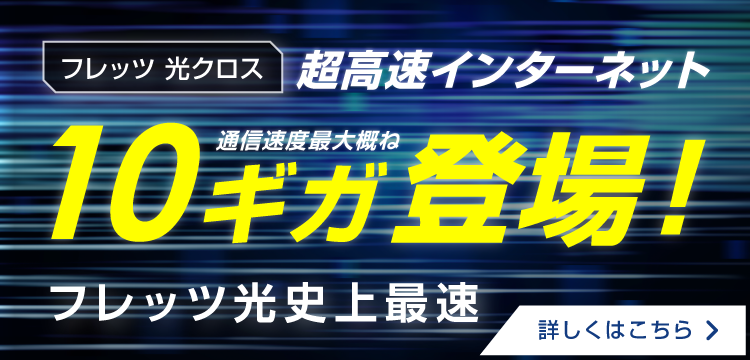 通信速度最大概ね10Gbpsの超高速 フレッツ 光クロス:フレッツ光史上最速!